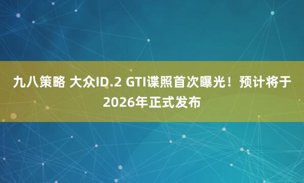 九八策略 大众ID.2 GTI谍照首次曝光！预计将于2026年正式发布