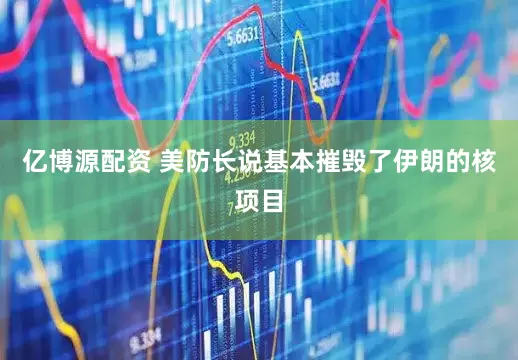 亿博源配资 美防长说基本摧毁了伊朗的核项目