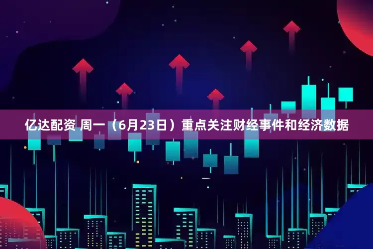 亿达配资 周一（6月23日）重点关注财经事件和经济数据