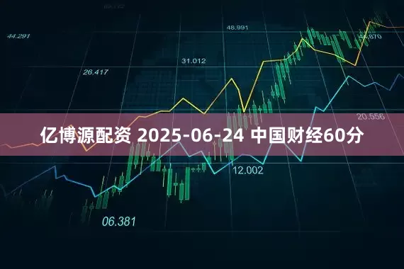 亿博源配资 2025-06-24 中国财经60分