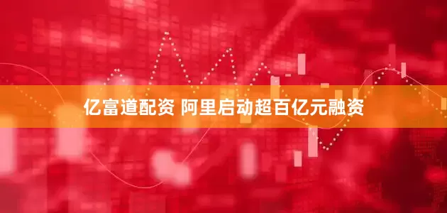 亿富道配资 阿里启动超百亿元融资