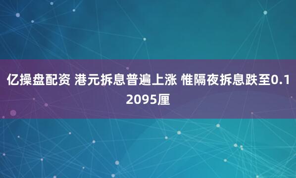 亿操盘配资 港元拆息普遍上涨 惟隔夜拆息跌至0.12095厘