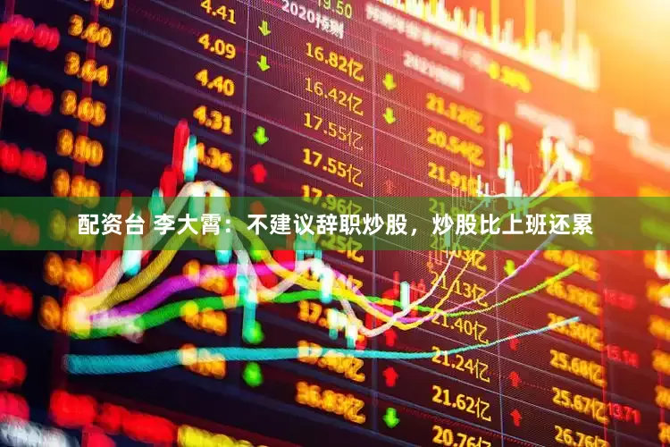 配资台 李大霄：不建议辞职炒股，炒股比上班还累