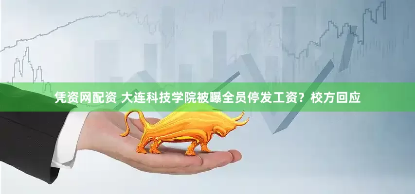 凭资网配资 大连科技学院被曝全员停发工资？校方回应