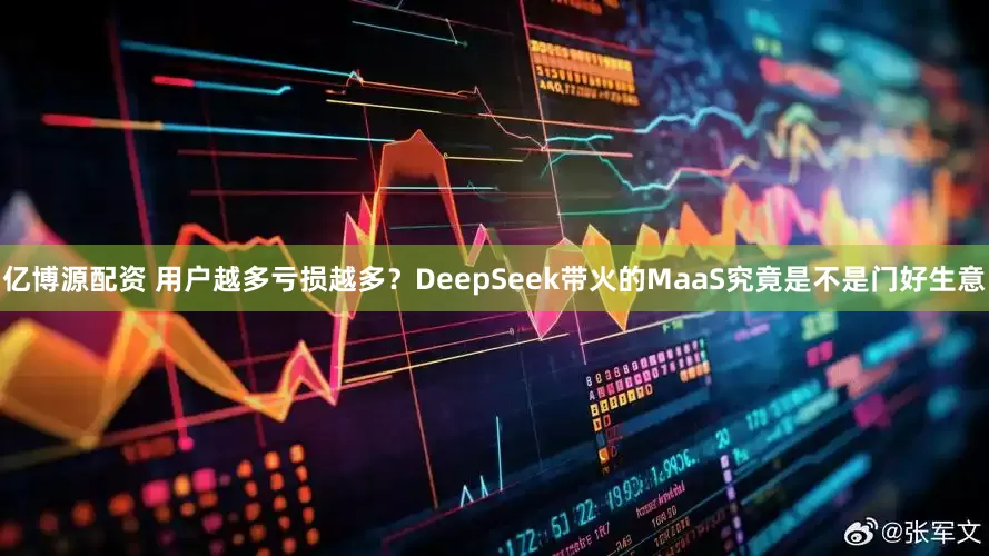 亿博源配资 用户越多亏损越多？DeepSeek带火的MaaS究竟是不是门好生意